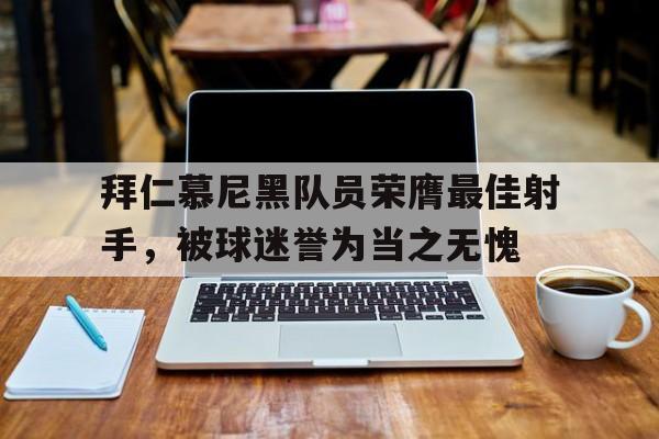拜仁慕尼黑历史最佳射手 拜仁慕尼黑历史最佳射手